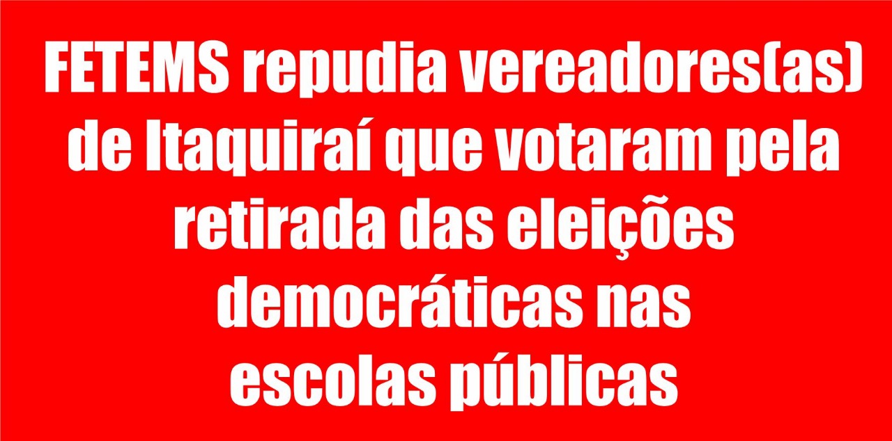 FETEMS repudia vereadores(as) de Itaquiraí que votaram pela retirada das eleições democráticas nas escolas públicas