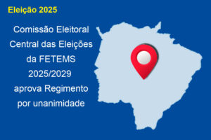 Comissão Eleitoral Central das Eleições da FETEMS 2025/2029 aprova Regimento por unanimidade