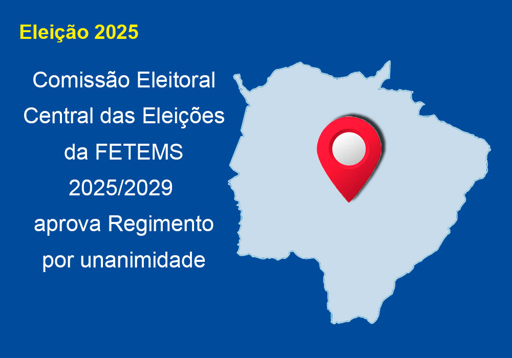 Comissão Eleitoral Central das Eleições da FETEMS 2025/2029 aprova Regimento por unanimidade