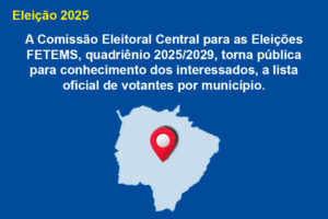 A Comissão Eleitoral Central para as Eleições FETEMS, quadriênio 2025/2029, torna pública para conhecimento dos interessados, a lista oficial de votantes por município